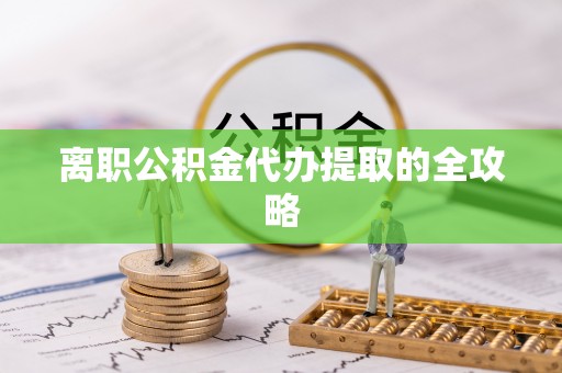 崇义离职公积金代办提取的全攻略