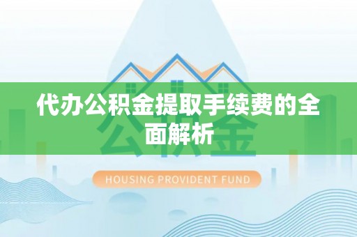 崇义代办公积金提取手续费的全面解析