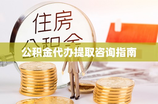 崇义公积金代办提取咨询指南