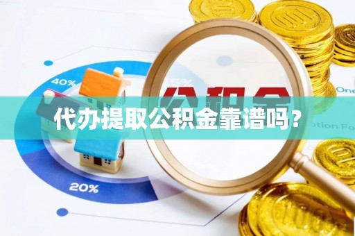 崇义代办提取公积金靠谱吗？