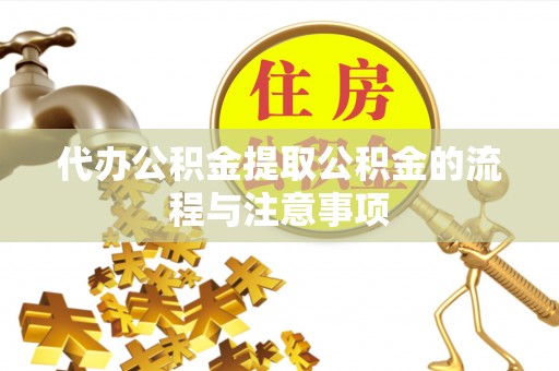崇义代办公积金提取公积金的流程与注意事项