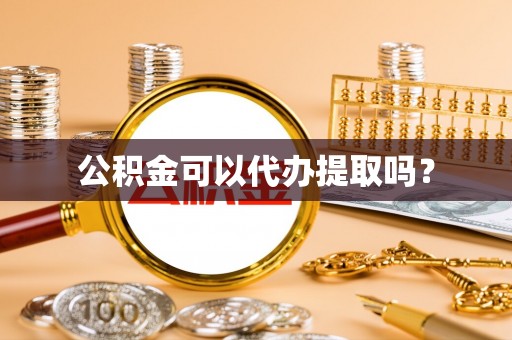 崇义公积金可以代办提取吗？