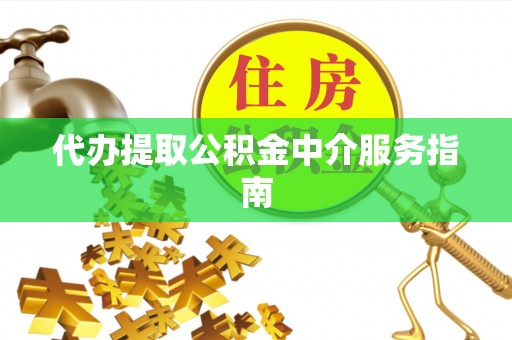 崇义代办提取公积金中介服务指南