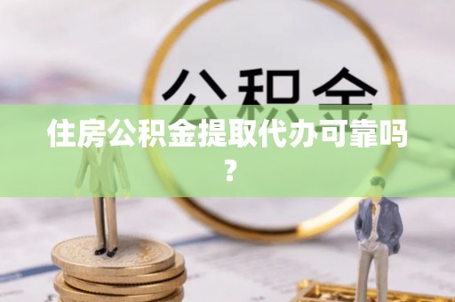 崇义住房公积金提取代办可靠吗？