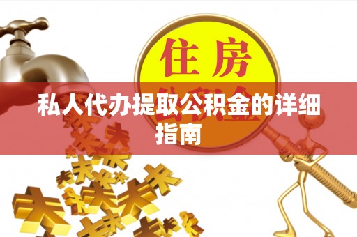 崇义私人代办提取公积金的详细指南