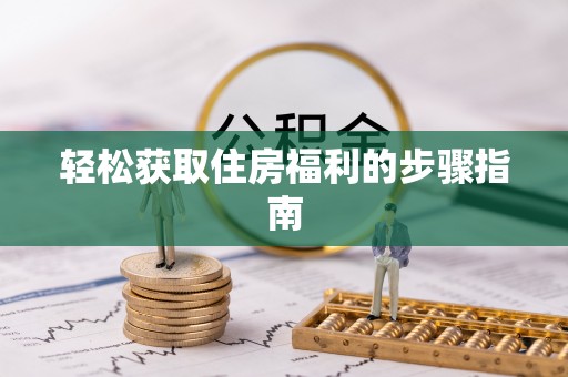 崇义轻松获取住房福利的步骤指南