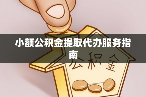 崇义小额公积金提取代办服务指南
