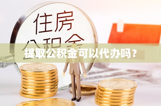 崇义提取公积金可以代办吗？