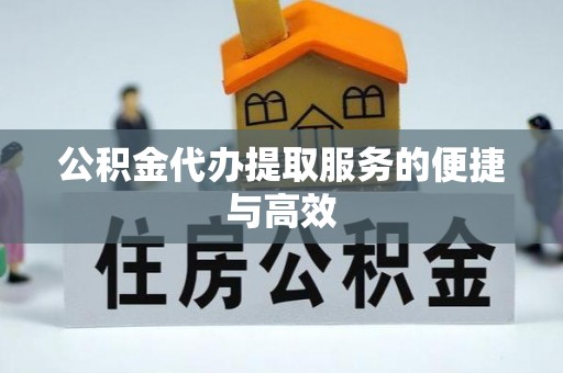 崇义公积金代办提取服务的便捷与高效
