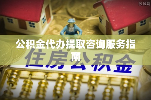 崇义公积金代办提取咨询服务指南