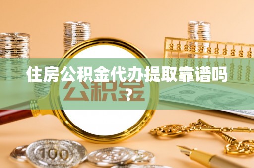 崇义住房公积金代办提取靠谱吗？