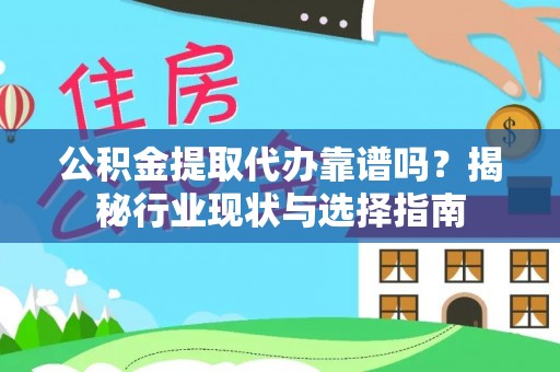 崇义公积金提取代办靠谱吗？揭秘行业现状与选择指南