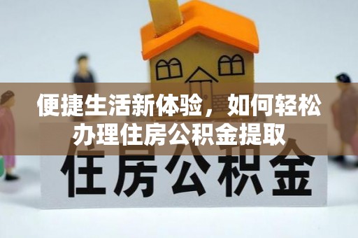 崇义便捷生活新体验，如何轻松办理住房公积金提取