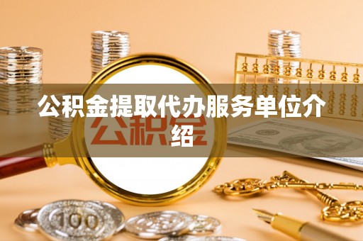 崇义公积金提取代办服务单位介绍