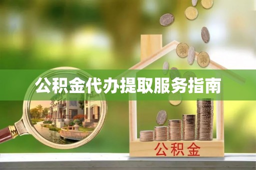 崇义公积金代办提取服务指南