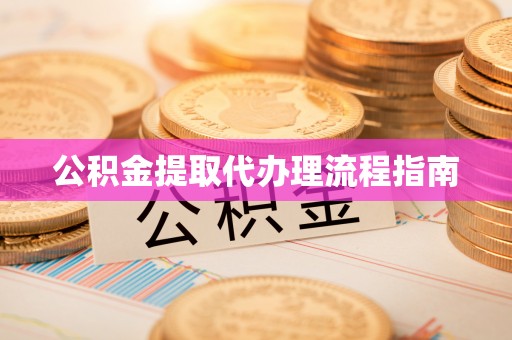 崇义公积金提取代办理流程指南