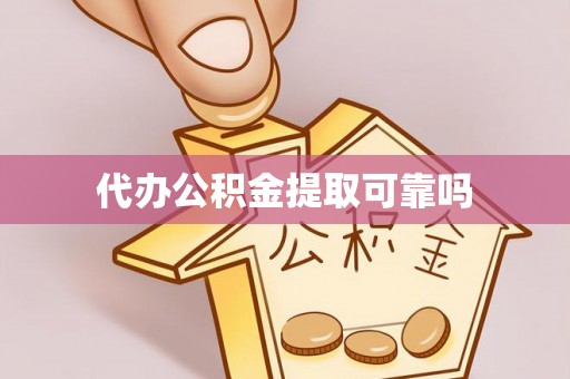 崇义代办公积金提取可靠吗