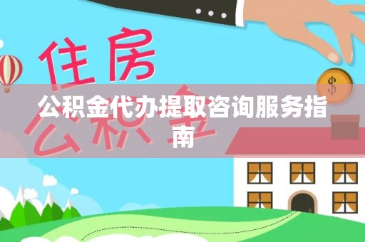 崇义公积金代办提取咨询服务指南