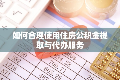 崇义如何合理使用住房公积金提取与代办服务