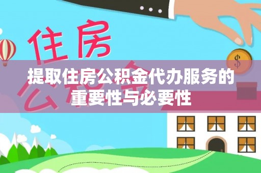 崇义提取住房公积金代办服务的重要性与必要性