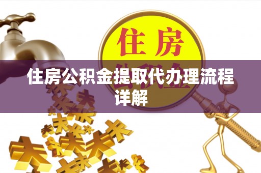 崇义住房公积金提取代办理流程详解