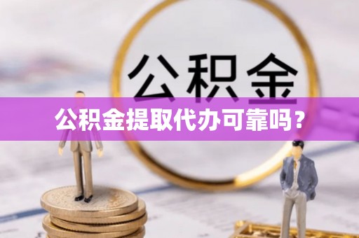 崇义公积金提取代办可靠吗？
