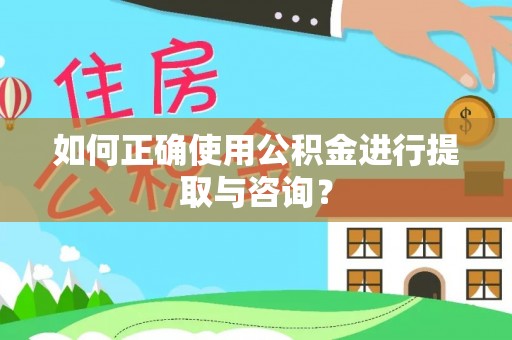 崇义如何正确使用公积金进行提取与咨询？
