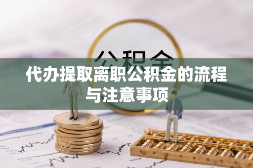 崇义代办提取离职公积金的流程与注意事项