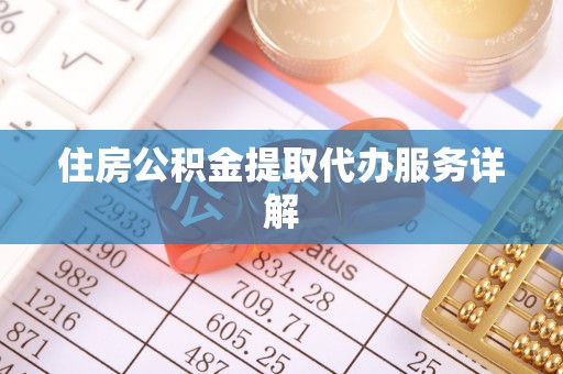 崇义住房公积金提取代办服务详解