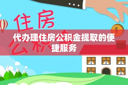 崇义代办理住房公积金提取的便捷服务