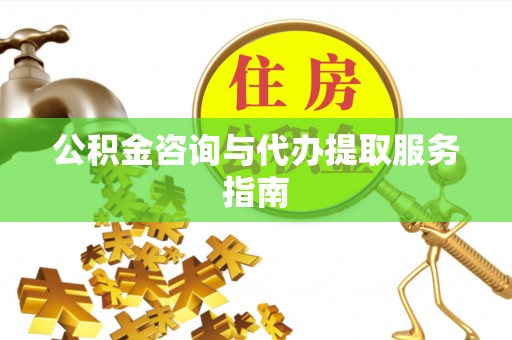 崇义公积金咨询与代办提取服务指南