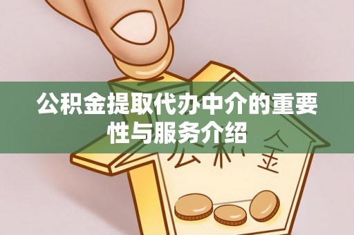 崇义公积金提取代办中介的重要性与服务介绍