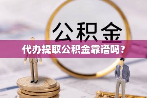 崇义代办提取公积金靠谱吗？