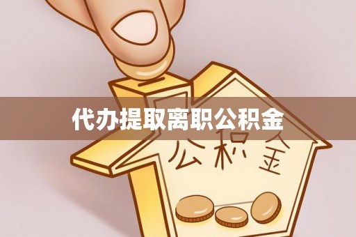 崇义代办提取离职公积金