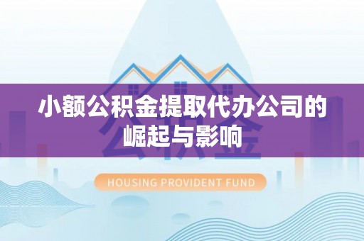 崇义小额公积金提取代办公司的崛起与影响