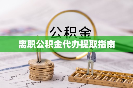 崇义离职公积金代办提取指南