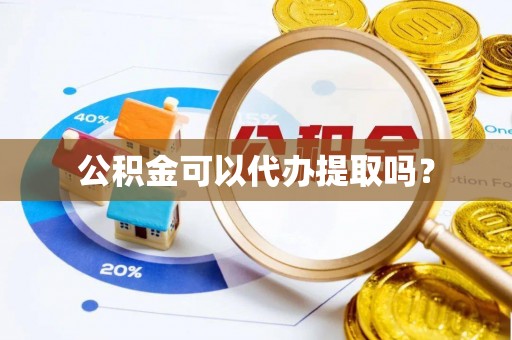 崇义公积金可以代办提取吗？